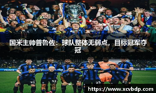 国米主帅普鲁佐：球队整体无弱点，目标冠军夺冠