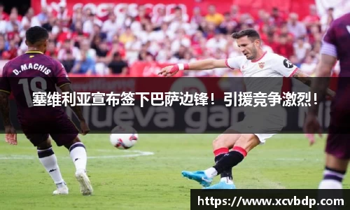 塞维利亚宣布签下巴萨边锋！引援竞争激烈！